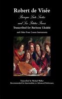 Robert de Visée Baroque Lute Suites and Six Petites Pieces Transcribed for Baritone Ukulele and Other Four Course Instruments