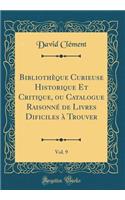 Bibliothï¿½que Curieuse Historique Et Critique, Ou Catalogue Raisonnï¿½ de Livres Dificiles ï¿½ Trouver, Vol. 9 (Classic Reprint)