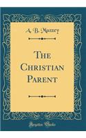 The Christian Parent (Classic Reprint)