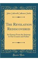 The Revelation Rediscovered: An Extract From the Stairway to Our Creator and Father (Classic Reprint)