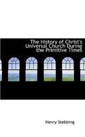 The History of Christ's Universal Church During the Primitive Times