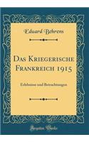 Das Kriegerische Frankreich 1915: Erlebnisse und Betrachtungen (Classic Reprint)