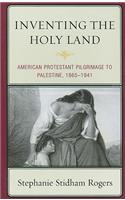 Inventing the Holy Land: American Protestant Pilgrimage to Palestine, 1865–1941(English)