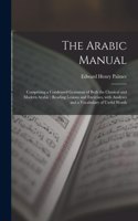 Arabic Manual: Comprising a Condensed Grammar of Both the Classical and Modern Arabic; Reading Lessons and Exercises, With Analyses and a Vocabulary of Useful Word