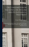 On Consumption of the Lungs, or, Decline and Its Successful Treatment [electronic Resource]