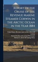 Report of the Cruise of the Revenue Marine Steamer Corwin in the Arctic Ocean in the Year 1884