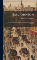 Sam Johnson: The Experience and Observations of a Railroad Telegraph Operator