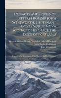 Extracts and Copies of Letters From Sir John Wentworth, Lieutenant Governor of Nova Scotia, to His Grace the Duke of Portland [microform]