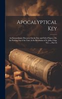 Apocalyptical Key: An Extraordinary Discourse On the Rise and Fall of Papacy; Or, the Pouring Out of the Vials, in the Revelation of St. John, Chap. Xvi. ..., Part 16