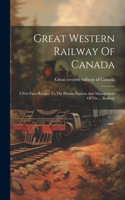 Great Western Railway Of Canada: A Few Facts Relative To The Present Position And Management Of The ... Railway
