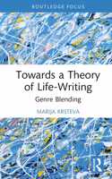 Towards a Theory of Life-Writing: Genre Blending(Routledge Auto/Biography Studies)