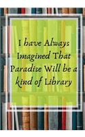 I have always Imagined That Paradise Will Be A Kind of Library