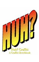 Huh? Graffiti - A Graffiti Sketchbook