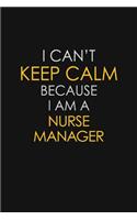 I Can't Keep Calm Because I Am A Nurse Manager