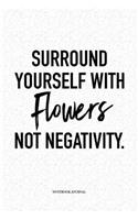 Surround Yourself With Flowers Not Negativity: A 6 x 9 Inch Matte Softcover Quote Notebook Diary Journal With An Uplifting Positive Cover Slogan and 120 Blank Lined Pages