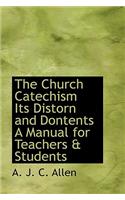 The Church Catechism Its Distorn and Dontents a Manual for Teachers & Students