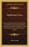 Additional Cases: Being a Continuation of Cases at Nisi Prius, Before Lord Kenyon, and Other Eminent Judges, Taken at Different Times Between the Years 1795 and 1812 