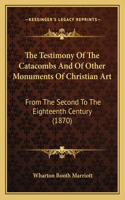 The Testimony Of The Catacombs And Of Other Monuments Of Christian Art
