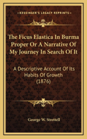The Ficus Elastica In Burma Proper Or A Narrative Of My Journey In Search Of It: A Descriptive Account Of Its Habits Of Growth (1876)