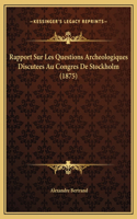 Rapport Sur Les Questions Archeologiques Discutees Au Congres De Stockholm (1875)