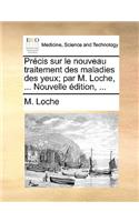 Prcis Sur Le Nouveau Traitement Des Maladies Des Yeux; Par M. Loche, ... Nouvelle Dition, ...