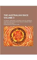 The Australian Race Volume 3; Its Origin, Languages, Customs, Place of Landing in Australia and the Routes by Which It Spread Itself Over the Continent: (English)