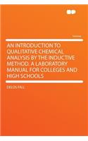 An Introduction to Qualitative Chemical Analysis by the Inductive Method. a Laboratory Manual for Colleges and High Schools