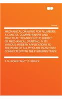 Mechanical Drawing for Plumbers; A Concise, Comprehensive and Practical Treatise on the Subject of Mechanical Drawing, in Its Various Modern Applications to the Work of All Who Are in Any Way Connected with the Plumbing Trade