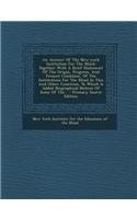 An Account of the New-York Institution for the Blind: Together with a Brief Statement of the Origin, Progress, and Present Condition, of the Institutions for the Blind in This and Other Countries, to Wh