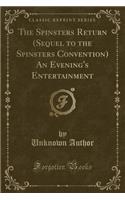 The Spinsters Return (Sequel to the Spinsters Convention) an Evening's Entertainment (Classic Reprint)