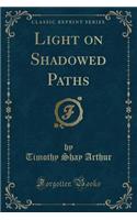 Light on Shadowed Paths (Classic Reprint)