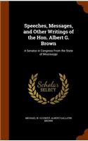 Speeches, Messages, and Other Writings of the Hon. Albert G. Brown