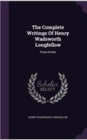 The Complete Writings Of Henry Wadsworth Longfellow: Prose Works