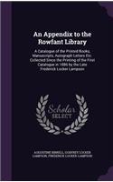 An Appendix to the Rowfant Library: A Catalogue of the Printed Books, Manuscripts, Autograph Letters Etc. Collected Since the Printing of the First Catalogue in 1886 by the Late Freder