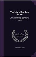 Life of Our Lord in Art: With Some Account of the Artistic Treatment of the Life of St. John the Baptist(English)