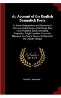 An Account of the English Dramatick Poets: Or, Some Observations and Remarks on the Lives and Writings, of All Those That Have Publish'd Either Comedies, Tragedies, Tragi-Comedies, Pastorals,