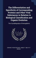 The Differentiation and Specificity of Corresponding Proteins and Other Vital Substances in Relation to Biological Classification and Organic Evolution