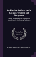 Humble Address to the Knights, Citizens and Burgesses: Elected to Represent the Commons of Great Britain in the Ensuing Parliament