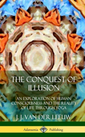 Conquest of Illusion: An Exploration of Human Consciousness and the Reality of Life Through Yoga (Hardcover)