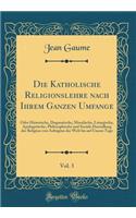 Die Katholische Religionslehre Nach Ihrem Ganzen Umfange, Vol. 3: Oder Historische, Dogmatische, Moralische, Liturgische, Apologetische, Philosophische Und Sociale Darstellung Der Religion Von Anbeginn Der Welt Bis Auf Unsere Tage (Classic Reprint): Oder Historische, Dogmatische, Moralische, Liturgische, Apologetische, Philosophische Und Sociale Darstellung Der Religion Von Anbeginn Der Welt Bis