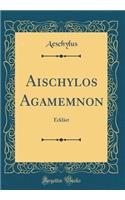 Aischylos Agamemnon: ErklÃ¤rt (Classic Reprint)