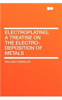 Electroplating; A Treatise on the Electro-Deposition of Metals