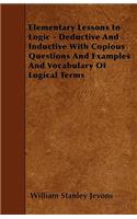 Elementary Lessons In Logic - Deductive And Inductive With Copious Questions And Examples And Vocabulary Of Logical Terms