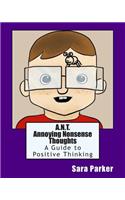 A.N.T. Annoying Nonsense Thoughts: A Guide to Positive Thinking(1 Tame the Brain)