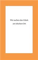 Wir suchen das Glueck am falschen Ort