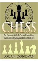 Chess: The Complete Guide to Chess - Master: Chess Tactics, Chess Openings, and Chess Strategies