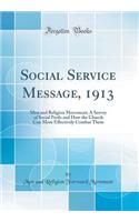 Social Service Message, 1913: Men and Religion Movement; A Survey of Social Perils and How the Church Can More Effectively Combat Them (Classic Reprint)