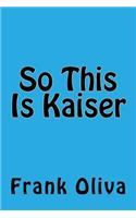 So This Is Kaiser