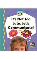 It's Not Too Late, Let's Communicate!