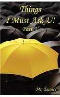Things I Must Ask U! Part V